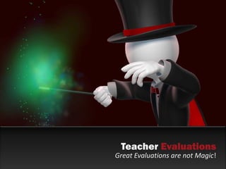 Teacher Evaluations
Great Evaluations are not Magic!
 