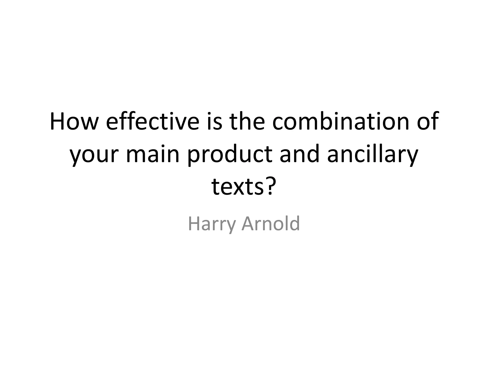 How effective is the combination of
your main product and ancillary
texts?
Harry Arnold
 