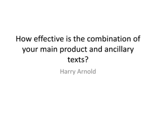 How effective is the combination of
your main product and ancillary
texts?
Harry Arnold
 