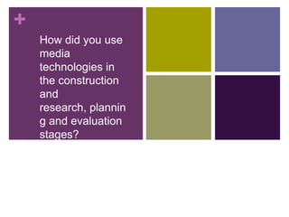 +
    How did you use
    media
    technologies in
    the construction
    and
    research, plannin
    g and evaluation
    stages?
 