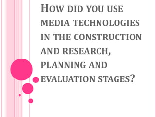 HOW DID YOU USE
MEDIA TECHNOLOGIES
IN THE CONSTRUCTION
AND RESEARCH,
PLANNING AND
EVALUATION STAGES?
 
