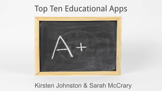 Kirsten Johnston & Sarah McCrary
Top Ten Educational Apps
 