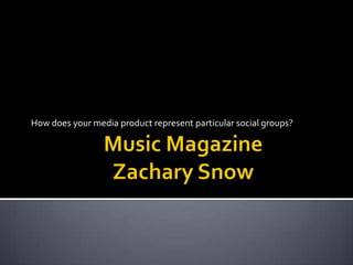 Music MagazineZachary Snow How does your media product represent particular social groups? 