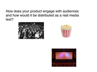 How does your product engage with audiences
and how would it be distributed as a real media
text?
 