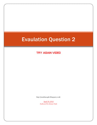 Evaulation Question 2

     TRY AGAIN VIDEO




     http://jonathan-gale.blogspot.co.uk/

              April 30, 2012
          Authored by: Jonny Gale
 