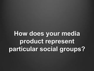 How does your media
   product represent
particular social groups?
 