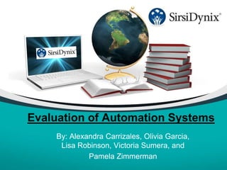 Evaluation of Automation Systems
By: Alexandra Carrizales, Olivia Garcia,
Lisa Robinson, Victoria Sumera, and
Pamela Zimmerman
 
