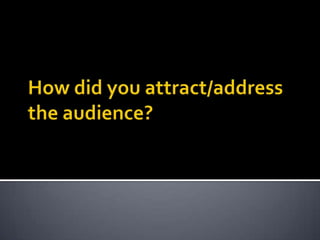 How did you attract/address the audience? 