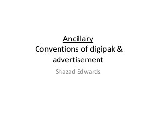 Ancillary
Conventions of digipak &
advertisement
Shazad Edwards
 