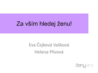 Eva Čejková Vašková
Helena Plívová
Za vším hledej ženu!
 