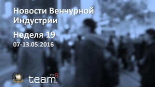 Новости Венчурной
Индустрии
Неделя 19
07-13.05.2016
 