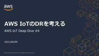 © 2020, Amazon Web Services, Inc. or its Affiliates. All rights reserved.
2021/06/09
AWS IoTのDRを考える
AWS IoT Deep Dive #4
 