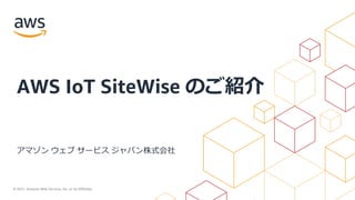 © 2021, Amazon Web Services, Inc. or its Affiliates.
アマゾン ウェブ サービス ジャパン株式会社
AWS IoT SiteWise のご紹介
 