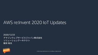 © 2020, Amazon Web Services, Inc. or its affiliates. All rights reserved.
AWS re:Invent 2020 IoT Updates
2020/12/23
アマゾンウェブサービスジャパン株式会社
ソリューションアーキテクト
飯田 裕太
 