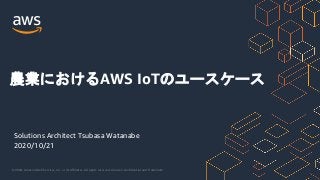 © 2020, Amazon Web Services, Inc. or its Affiliates. All rights reserved. Amazon Confidential and Trademark.
Solutions Architect Tsubasa Watanabe
2020/10/21
農業におけるAWS IoTのユースケース
 