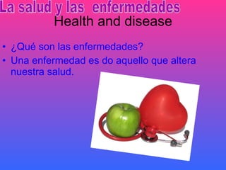 Health and disease ¿Qué son las enfermedades? Una enfermedad es do aquello que altera nuestra salud. La salud y las  enfermedades 