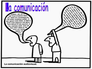 La comunicación audiovisual.
 
