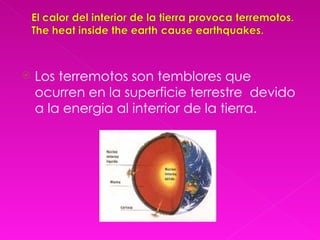    Los terremotos son temblores que
    ocurren en la superficie terrestre devido
    a la energia al interrior de la tierra.
 