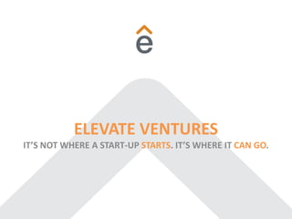ELEVATE VENTURES
IT’S NOT WHERE A START-UP STARTS. IT’S WHERE IT CAN GO.
 