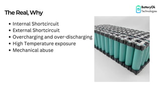 TheReal,Why
Internal Shortcircuit
External Shortcircuit
Overcharging and over-discharging
High Temperature exposure
Mechanical abuse
BatteryOk
Technologies
 