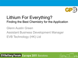 Lithium For Everything?
Finding the Best Chemistry for the Application

Glenn Austin Green
Assistant Business Development Manager
EVB Technology (HK) Ltd
 