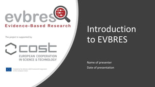 Introduction
to EVBRES
Name of presenter
Date of presentation
 