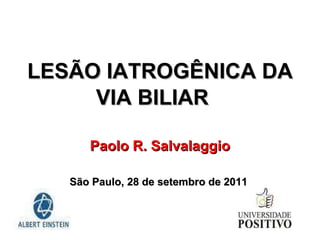 LESÃO IATROGÊNICA DA VIA BILIAR Paolo R. Salvalaggio São Paulo, 28 de setembro de 2011  