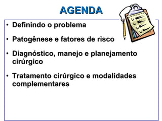 AGENDA   Definindo o problema Patogênese e fatores de risco Diagnóstico, manejo e planejamento cirúrgico Tratamento cirúrgico e modalidades complementares 