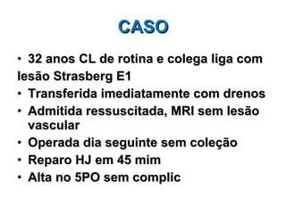 CASO 32 anos CL de rotina e colega liga com lesão Strasberg E1 Transferida imediatamente com drenos Admitida ressuscitada, MRI sem lesão vascular Operada dia seguinte sem coleção Reparo HJ em 45 mim Alta no 5PO sem complic 