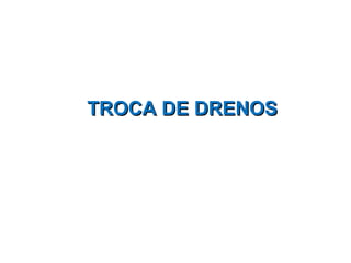 TROCA DE DRENOS 