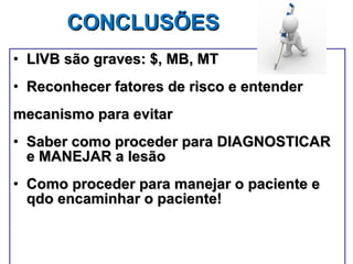 CONCLUSÕES LIVB são graves: $, MB, MT Reconhecer fatores de risco e entender mecanismo para evitar Saber como proceder para DIAGNOSTICAR e MANEJAR a lesão Como proceder para manejar o paciente e qdo encaminhar o paciente! 