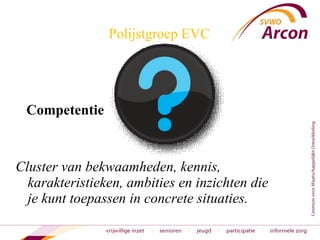 Polijstgroep EVC Competentie Cluster van bekwaamheden, kennis, karakteristieken, ambities en inzichten die je kunt toepassen in concrete situaties.  