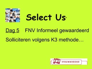 Select Us ® Dag 5   FNV Informeel gewaardeerd  Solliciteren volgens K3 methode… 