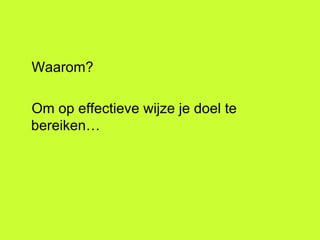 Waarom? Om op effectieve wijze je doel te bereiken… 