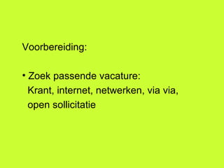 Voorbereiding:  Zoek passende vacature: Krant, internet, netwerken, via via,  open sollicitatie  