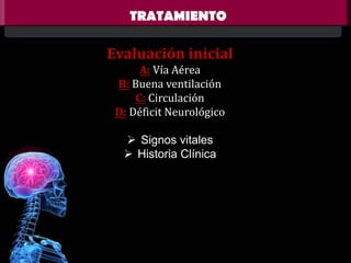 TRATAMIENTO

Evaluación inicial
A: Vía Aérea
B: Buena ventilación
C: Circulación
D: Déficit Neurológico

 Signos vitales
 Historia Clínica

 