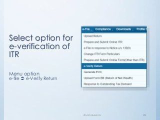 Select option for
e-verification of
ITR
Menu option
e-file  e-Verify Return
dk bholusaria 28
 