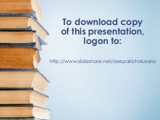 To download copy
of this presentation,
logon to:
http://www.slideshare.net/deepakbholusaria
 