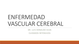 ENFERMEDAD
VASCULAR CEREBRAL
DR. LUIS DONALDO SILVA
CUIDADOS INTENSIVOS
 