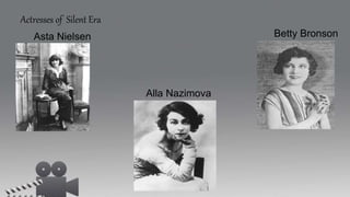 Actresses of Silent Era
Asta Nielsen
Alla Nazimova
Betty Bronson
 