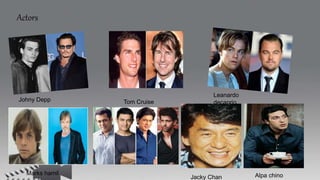 Actors
Johny Depp
Leanardo
decaprio
Jacky Chan Alpa chino
Tom Cruise
Marks hamil
 