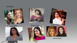 Actresses
Kajol
Madhuri Dixit Carrie Fisher
Jennifer Connelly
Vinona Ryder
 