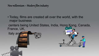 New millennium– Modern filmindustry
• Today, films are created all over the world, with the
major business
centers being United States, India, Hong Kong, Canada,
France, UK,
Italy and Germany.
 