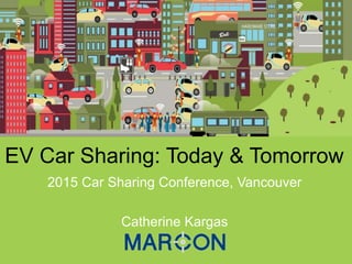 EV Car Sharing: Today & Tomorrow
2015 Car Sharing Conference, Vancouver
Catherine Kargas
 