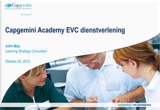 Capgemini Academy EVC dienstverlening

John May
Learning Strategy Consultant

Oktober 24, 2012




                                        2012 - John May - Capgemini Academy   1
 