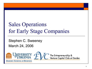 1 
Sales Operations 
for Early Stage Companies 
Stephen C. Sweeney 
March 24, 2006 
 