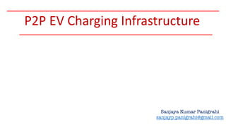 P2P EV Charging Infrastructure
Sanjaya Kumar Panigrahi
sanjayp.panigrahi@gmail.com
 
