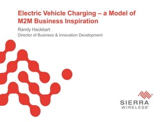 1 Electric Vehicle Charging – a Model of M2M Business Inspiration Randy Hackbart Director of Business & Innovation Development 