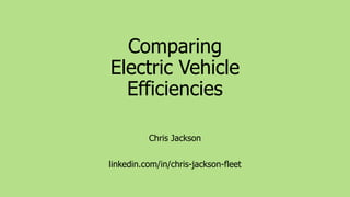 Comparing
Electric Vehicle
Efficiencies
Chris Jackson
linkedin.com/in/chris-jackson-fleet
 