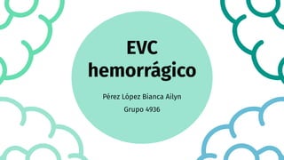 EVC
hemorrágico
Pérez López Bianca Ailyn
Grupo 4936
 
